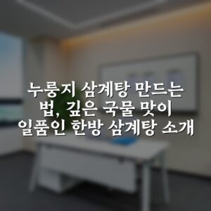 누룽지 삼계탕 만드는 법, 깊은 국물 맛이 일품인 한방 삼계탕 소개